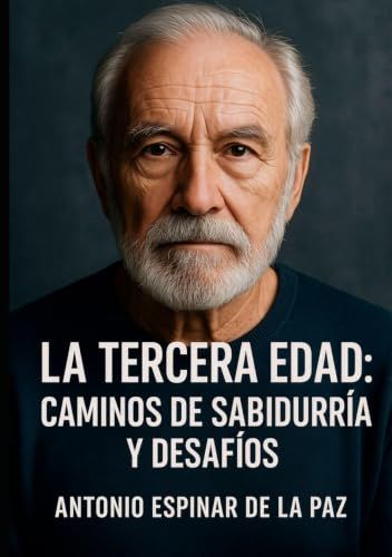 LA TERCERA EDAD: Reflexiones sobre la plenitud, la sabiduría y el sentido de vivir