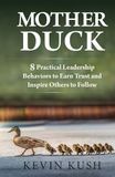 Mother Duck: 8 Practical Leadership Behaviors to Earn Trust and Inspire Others to Follow