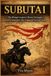 Subutai: The Mongol Empire's Master Strategist and the Campaigns That Conquered Asia and Europe