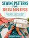 Sewing Patterns For Beginners: 50 Easy Step-by-Step Projects to Master Pattern Reading, Cutting, Seams, Hems, Zippers, and Everyday Sewing Skills