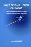 Living Beyond Lichen Sclerosus: The Complete Patient's Guide To understanding Lichen Sclerosus
