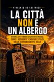 LA CITTÀ NON È UN ALBERGO: Airbnb, affitti brevi e turismo di massa: come i residenti vengono espulsi dalle destinazioni più belle