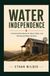 Water Independence: A Practical Handbook for Rural, Cabin, and Homestead Water Systems