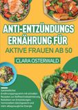 Anti-Entzündungs-Ernährung für aktive Frauen ab 50: Ganzheitliches Ernährungsprogramm mit schnellen Rezepten zur Stoffwechseloptimierung, Reduktion ... und mehr alltagstauglicher Energie