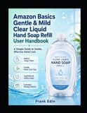 Amazon Basics Gentle & Mild Clear Liquid Hand Soap Refill User Handbook: A Simple Guide To Gentle, Effective Handcare