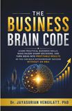 THE BUSINESS BRAIN CODE: Learn Practical Business Skills, Make Razor-Sharp Decisions, and Turn Ideas into Profitable Results — So You Can Build Extraordinary Success Without an MBA