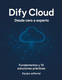 DIFY CLOUD Desde cero hasta soluciones expertas: Fundamentos, seguridad y 10 implementaciones completas para resolver problemas reales con IA