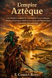 L'empire Aztèque: Une Histoire Complète De Tenochtitlan, De La Civilisation Mexica, De La Guerre Sacrée Et De L'essor Du Pouvoir Dans L'ancienne Mésoamérique