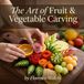 The Art of Fruit & Vegetable Carving: Simple Step-by-Step Designs for Stunning Platters: 11