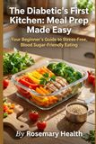 The Diabetic's First Kitchen The Diabetic's First Kitchen: Meal Prep Made Easy: Your Beginner's Guide to Stress-Free, Blood Sugar-Friendly Eating