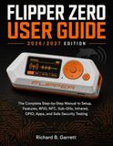 FLIPPER ZERO FLIPPER ZERO USER GUIDE 2026/2027 EDITION: The Complete Step-by-Step Manual for Setup, Features, RFID, NFC, Sub-GHz, Infrared, GPIO, Apps, and Safe Security Testing