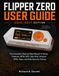 FLIPPER ZERO FLIPPER ZERO USER GUIDE 2026/2027 EDITION: The Complete Step-by-Step Manual for Setup, Features, RFID, NFC, Sub-GHz, Infrared, GPIO, Apps, and Safe Security Testing