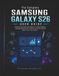 The Samsung The Complete Samsung Galaxy S26 User Guide: Practical Instructions for Galaxy AI, Camera Mastery, Everyday Productivity, Security, and Smart Device Management Successfully