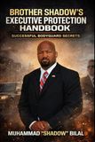 Brother Shadow's Executive Protection Handbook: Successful Bodyguard Secrets