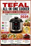 IL TEFAL IL TEFAL ALL-IN-ONE COOKER RICETTARIO E GUIDA L'UTENTE PER PRINCIPIANTI E ANZIANI 2026