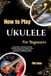 How To Play Ukulele For Beginners: Create Warm, Joyful Sounds And Effortless Chord Flow Through A Clear Learning Path Designed To Spark Progress And Lasting Motivation