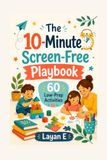 The 10-Minute Screen-Free Playbook: 60 Low-Prep Activities