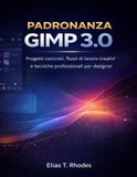 PADRONANZA GIMP 3.0: Progetti concreti, flussi di lavoro creativi e tecniche professionali per designer
