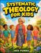 Systematic Theology For Kids: 52 Weeks of Big Questions, Biblical Answers, and Christian Truths Every Child Should Know