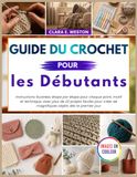 Guide du crochet pour les débutants: Instructions illustrées étape par étape pour chaque point, motif et technique, avec plus de 23 projets faciles pour créer de magnifiques objets dès le premier jour