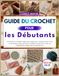 Guide du crochet pour les débutants: Instructions illustrées étape par étape pour chaque point, motif et technique, avec plus de 23 projets faciles pour créer de magnifiques objets dès le premier jour