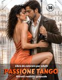 PASSIONE TANGO – Libro da colorare per Adulti | Ritratti realistici in scala di grigi | Coppie di ballerini | per Relax, Creatività Consapevole: Edizione italiana