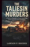 The Taliesin Murders: A Historical Biography of Frank Lloyd Wright and the 1914 Wisconsin Investigation