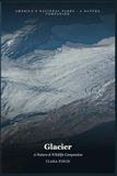 Glacier: A Nature & Wildlife Companion: A Field Guide to 46 Species, Vanishing Glaciers, and the World's First Peace Park