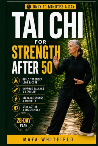 Tai Chi for Everyday Strength After 50: A 28-Day Plan to Stand Up Easier, Climb Stairs with Confidence, Walk Longer, Carry More, and Stay Independent—Without Strenuous Exercise
