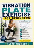 Vibration Plate Exercise For Beginners: A Step-by-Step Guide to Whole-Body Vibration Training for Weight Loss, Strength, Balance, Flexibility, and Core Fitness