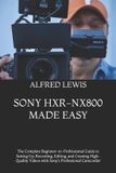 Sony HXR-NX800 Made Easy: The Complete Beginner-to-Professional Guide to Setting Up, Recording, Editing, and Creating High-Quality Videos with Sony's