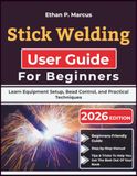 Stick Welding User Guide For Beginners: Learn Equipment Setup, Bead Control, and Practical Techniques