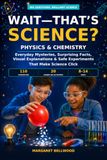 Wait—That’s Science? Physics & Chemistry: Everyday Mysteries, Surprising Facts, Visual Explanations & Safe Experiments That Make Science Click