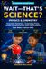 Wait—That’s Science? Physics & Chemistry: Everyday Mysteries, Surprising Facts, Visual Explanations & Safe Experiments That Make Science Click