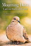 Mourning Independently Published Mourning Dove Care and Backyard Guide: A Complete Handbook for Feeding, Housing, Observing, and Caring for North America’s Gentle Garden Bird