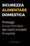 Sicurezza Alimentare Domestica: La guida pratica per proteggere la salute della tua famiglia dai rischi invisibili in cucina