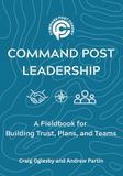 Command Post Leadership: A Fieldbook for Building Trust, Plans, and Teams Paperback