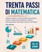 Trenta Passi di Matematica: Quaderno operativo in 30 giorni dalla quinta primaria alla prima media: esercizi progressivi, problemi, frazioni, geometria, dati, logica e soluzioni commentate