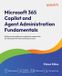 Microsoft 365 Copilot and Agent Administration Fundamentals: Build practical skills and confidently prepare for the Microsoft AB-900 certification exam