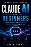 Claude AI for Beginners: A Step-by-Step Guide to Writing Better Prompts, Automating Tasks, and Getting More Done in Less Time