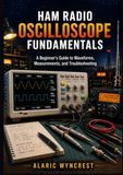 HAM RADIO OSCILLOSCOPE FUNDAMENTALS: A Beginner’s Guide to Waveforms, Measurements, and Troubleshooting