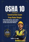OSHA 10 Construction Exam Prep Made Simple: Plain-English Review, Quick Safety Lessons, and Practice Questions for New Construction Workers