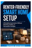 Renter-Friendly Independently Published Renter-Friendly Smart Home Setup: Affordable Automation Without Rewiring, Drilling, or Permanent Changes
