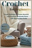 Crochet for Beginners: Proven Technique to Create Beautiful and Practical Handmade Items with Step-by-Step Guide