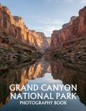 Grand Canyon National Park Photography Book: A Stunning Collection of Canyon Views, Desert Landscapes, Colorado River Vistas, and Spectacular Southwest Scenery