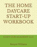 THE HOME DAYCARE START-UP WORKBOOK: COZY CUB ACADEMY LLC