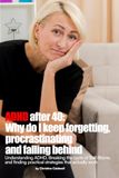 ADHD AFTER 40: WHY DO I KEEP FORGETTING, PROCRASTINATING, AND FALLING BEHIND?: Understanding ADHD, Breaking the Cycle of Self-Blame, and Finding Practical Strategies That Actually Work