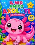 Mio Amico Axolotl: Colora, gioca e impara! Collega i puntini, attività creative e tanto divertimento con il simpatico axolotl. Per 6-8 anni.