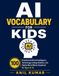 AI Vocabulary for Kids: 100 Essential Artificial Intelligence, Technology, Coding, Robotics, and Digital World Words Explained for Ages 8–12