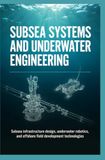 SUBSEA SYSTEMS AND UNDERWATER ENGINEERING: Subsea Infrastructure Design Underwater Robotics and Offshore Field Development Technologies